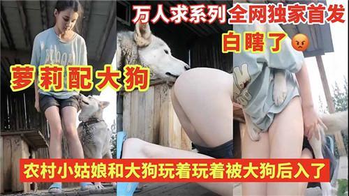 A-【人兽推荐】农村小姑娘和大狗玩着玩着被大狗后入了