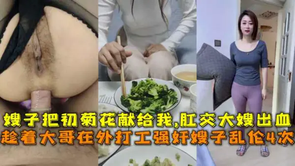 趁着大哥在外打工强奸嫂子乱伦4次嫂子把初菊花献给我肛交大嫂出血