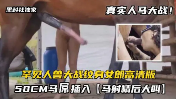 A-【人马大战】罕见人兽大战纹身女郎被50cm马屌插入，马精射后大叫