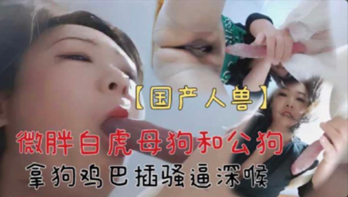 A-【国产人兽】微胖少妇与公狗