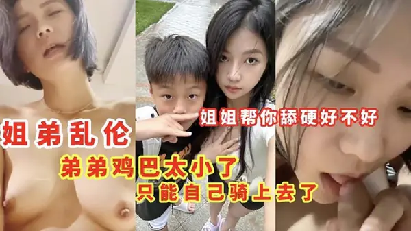 姐弟乱伦弟弟鸡巴太小了姐姐只能自己骑上去了